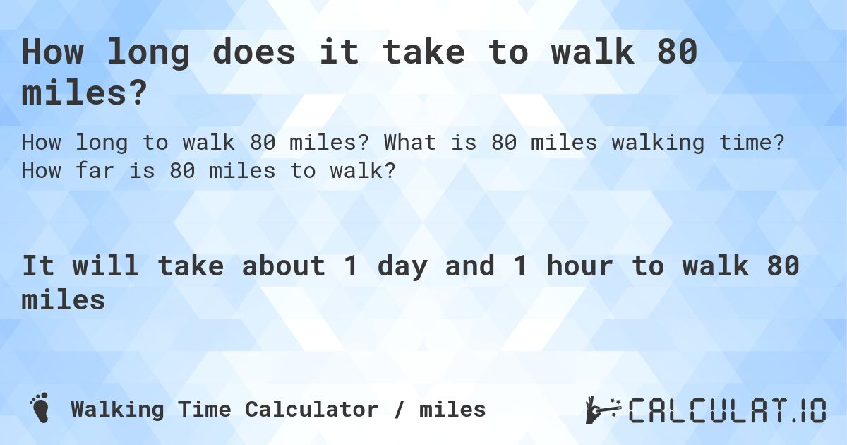 How long does it take to walk 80 miles?. What is 80 miles walking time? How far is 80 miles to walk?