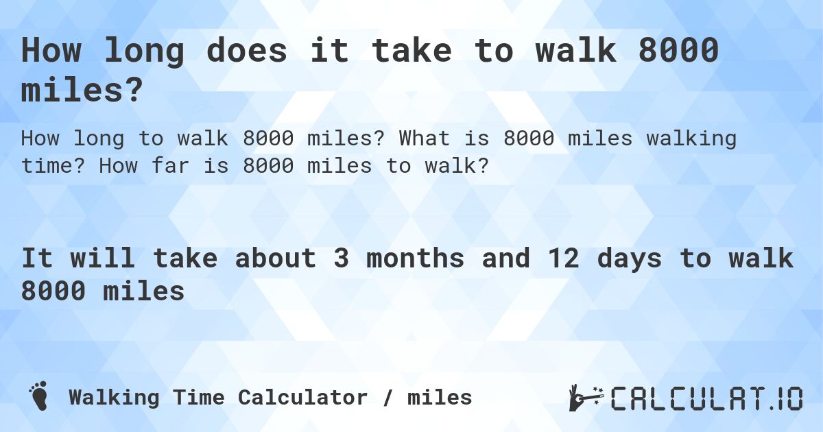 How long does it take to walk 8000 miles?. What is 8000 miles walking time? How far is 8000 miles to walk?