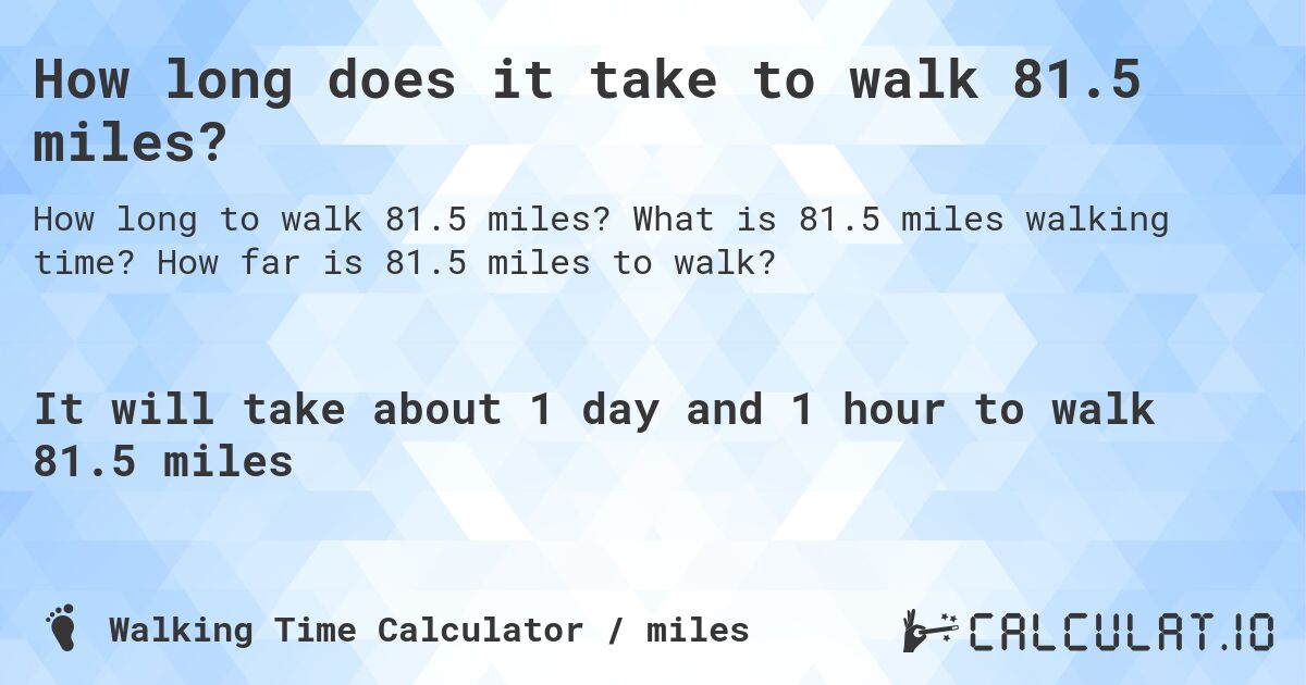 How long does it take to walk 81.5 miles?. What is 81.5 miles walking time? How far is 81.5 miles to walk?