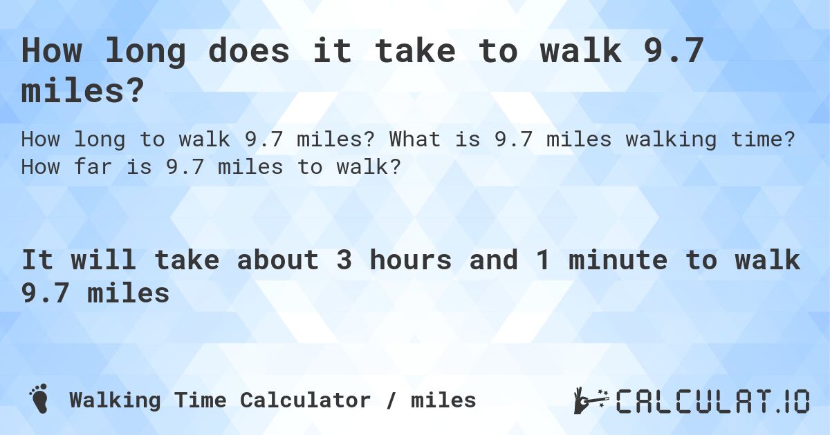 How long does it take to walk 9.7 miles?. What is 9.7 miles walking time? How far is 9.7 miles to walk?