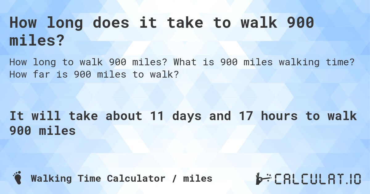 How long does it take to walk 900 miles?. What is 900 miles walking time? How far is 900 miles to walk?