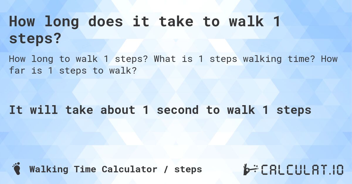 How long does it take to walk 1 steps?. What is 1 steps walking time? How far is 1 steps to walk?