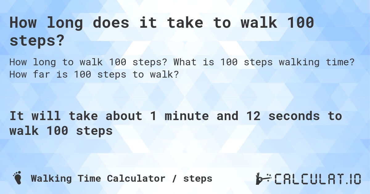 How long does it take to walk 100 steps?. What is 100 steps walking time? How far is 100 steps to walk?