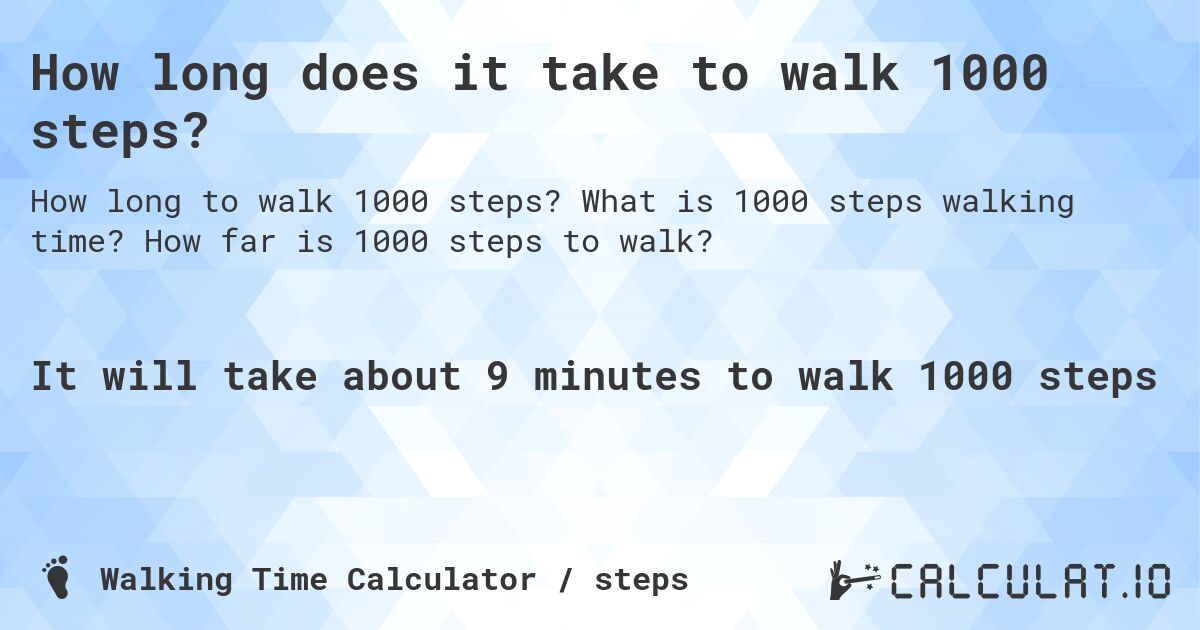 How long does it take to walk 1000 steps?. What is 1000 steps walking time? How far is 1000 steps to walk?