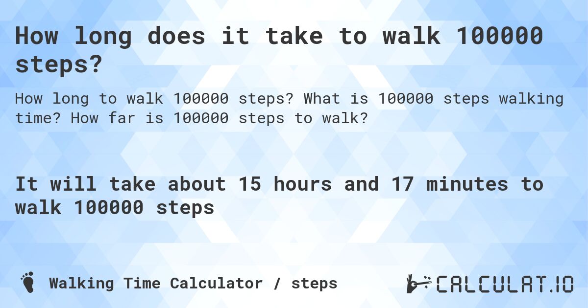 How long does it take to walk 100000 steps?. What is 100000 steps walking time? How far is 100000 steps to walk?