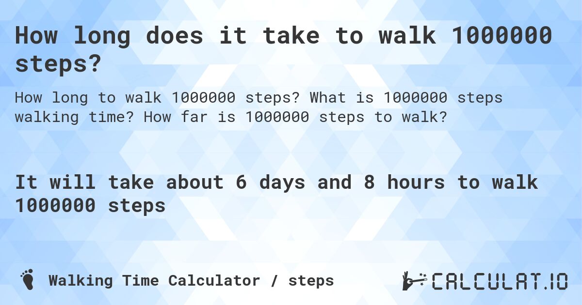 How long does it take to walk 1000000 steps?. What is 1000000 steps walking time? How far is 1000000 steps to walk?