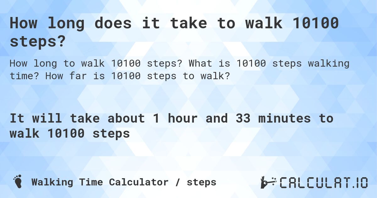 How long does it take to walk 10100 steps?. What is 10100 steps walking time? How far is 10100 steps to walk?