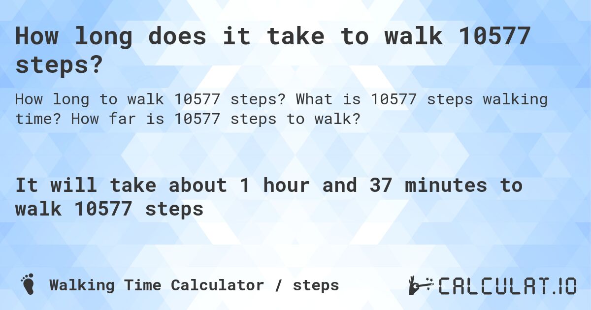How long does it take to walk 10577 steps?. What is 10577 steps walking time? How far is 10577 steps to walk?