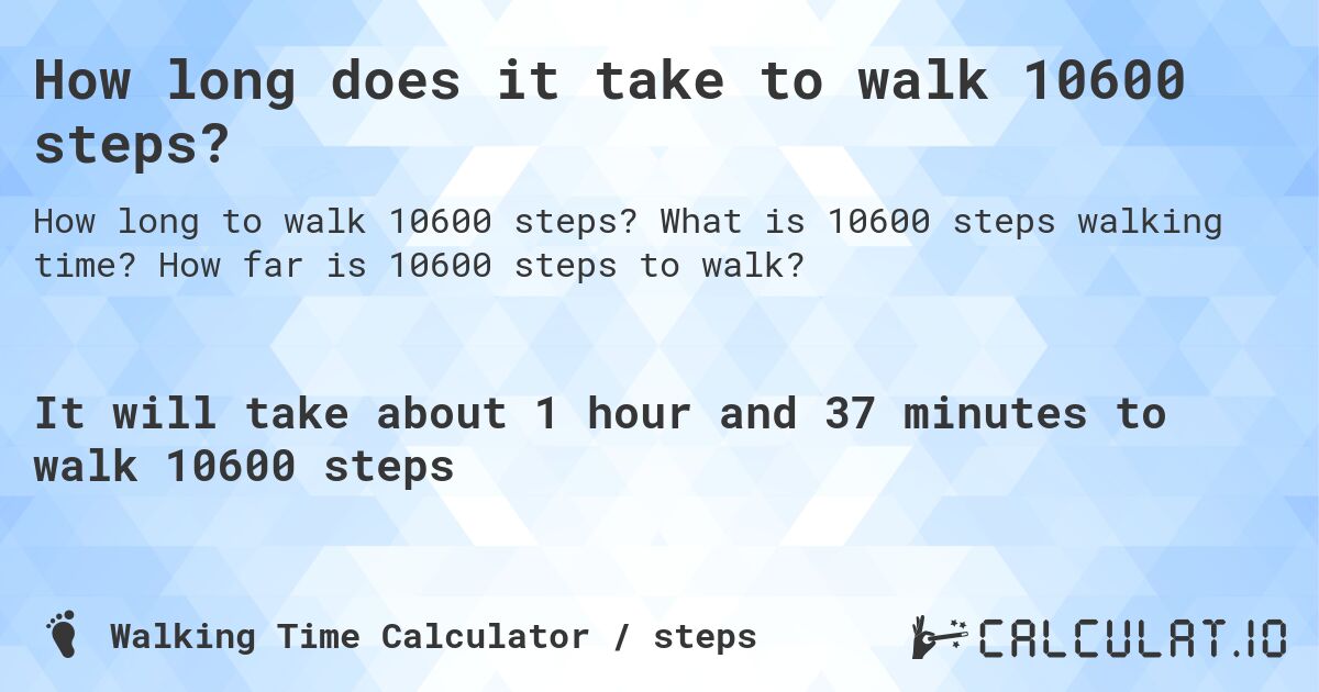 How long does it take to walk 10600 steps?. What is 10600 steps walking time? How far is 10600 steps to walk?