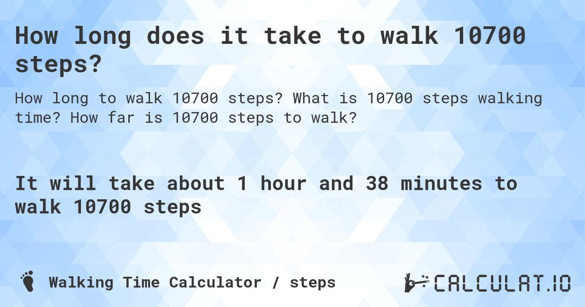 How long does it take to walk 10700 steps?. What is 10700 steps walking time? How far is 10700 steps to walk?