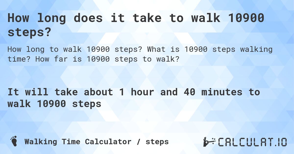 How long does it take to walk 10900 steps?. What is 10900 steps walking time? How far is 10900 steps to walk?