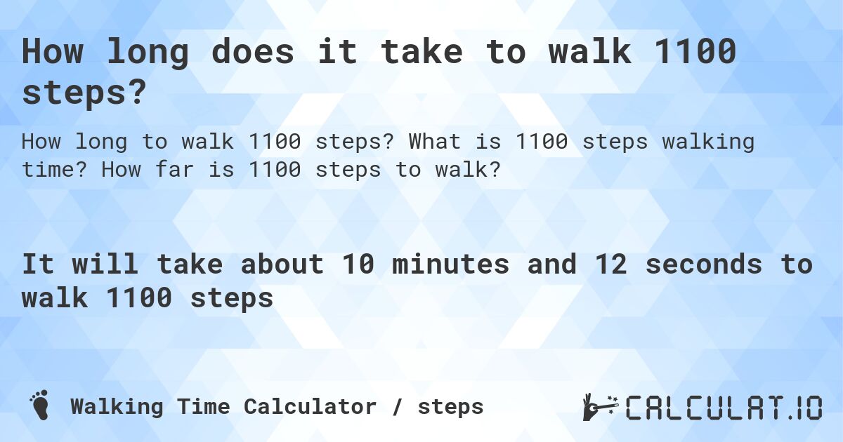 How long does it take to walk 1100 steps?. What is 1100 steps walking time? How far is 1100 steps to walk?