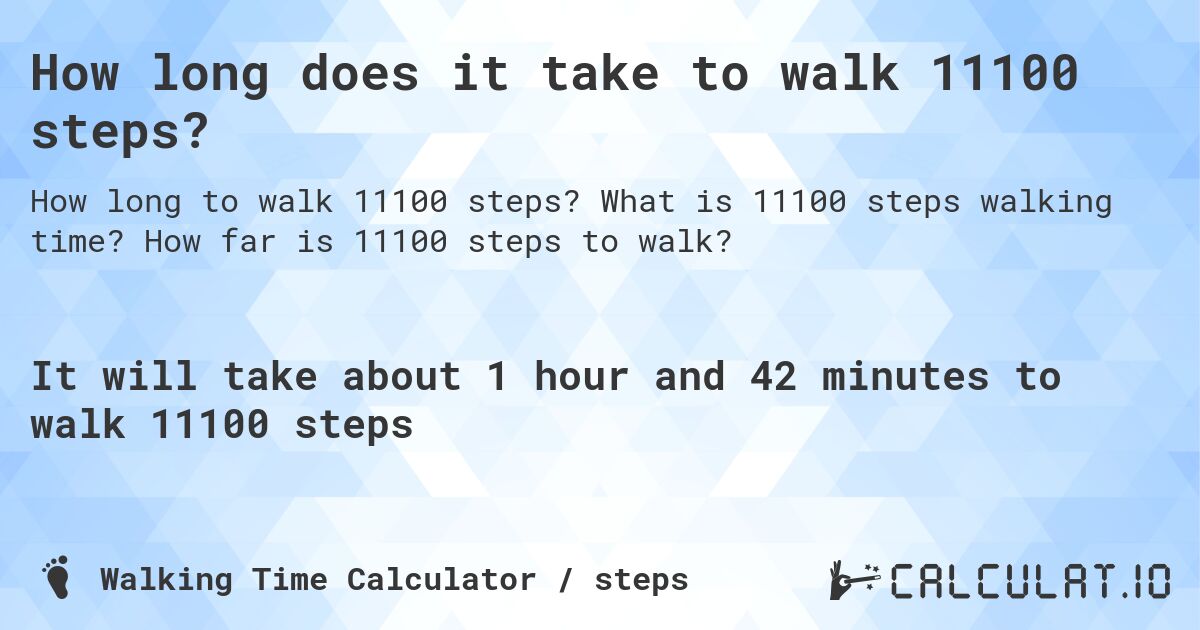 How long does it take to walk 11100 steps?. What is 11100 steps walking time? How far is 11100 steps to walk?