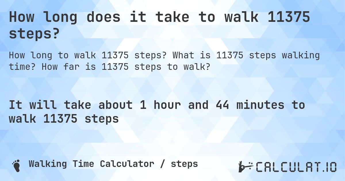 How long does it take to walk 11375 steps?. What is 11375 steps walking time? How far is 11375 steps to walk?
