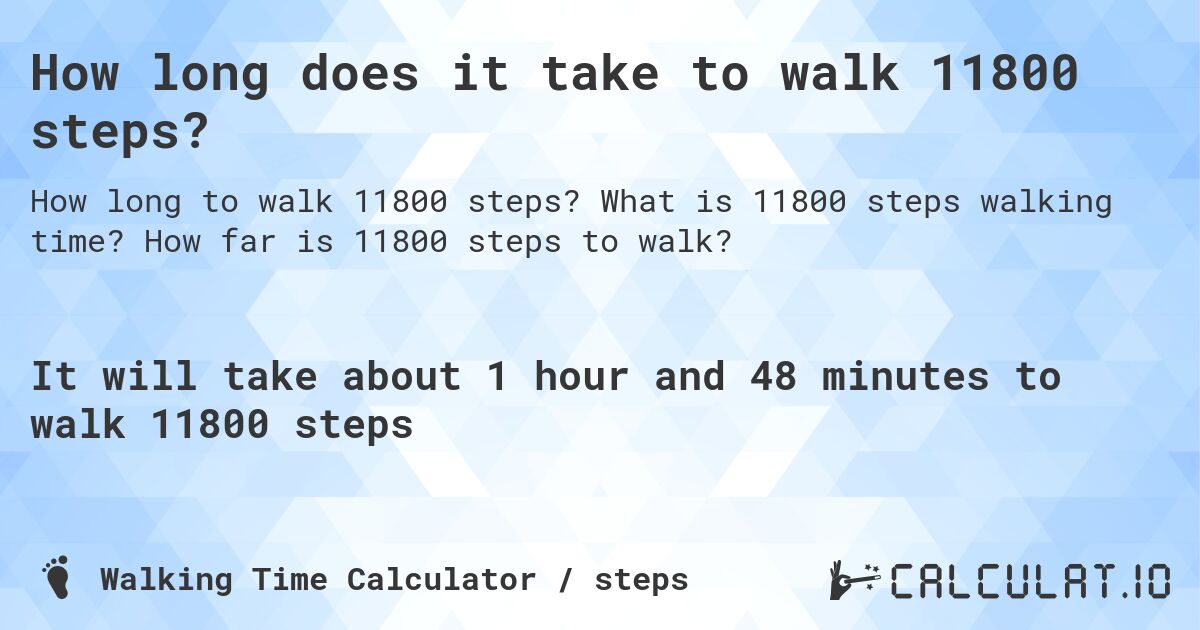 How long does it take to walk 11800 steps?. What is 11800 steps walking time? How far is 11800 steps to walk?