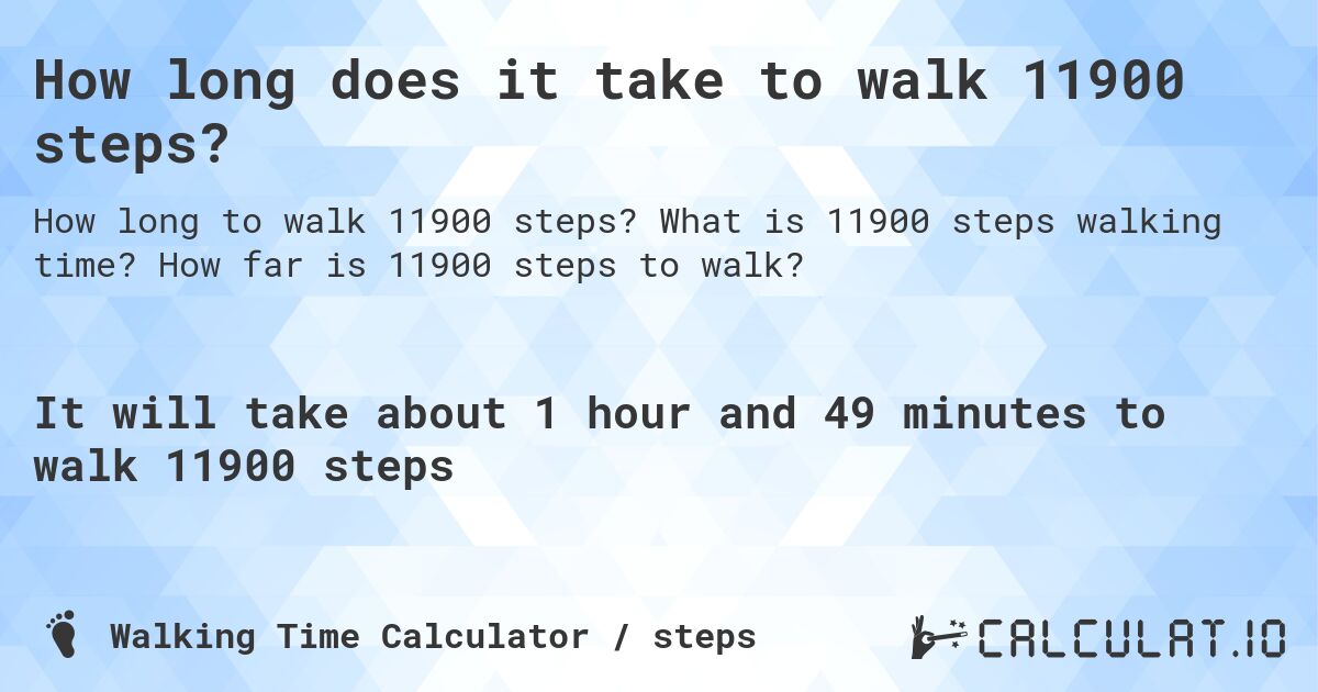 How long does it take to walk 11900 steps?. What is 11900 steps walking time? How far is 11900 steps to walk?