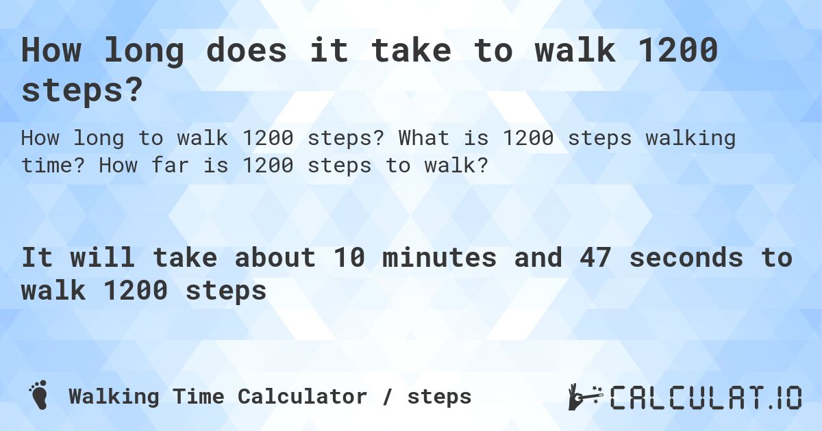 How long does it take to walk 1200 steps?. What is 1200 steps walking time? How far is 1200 steps to walk?