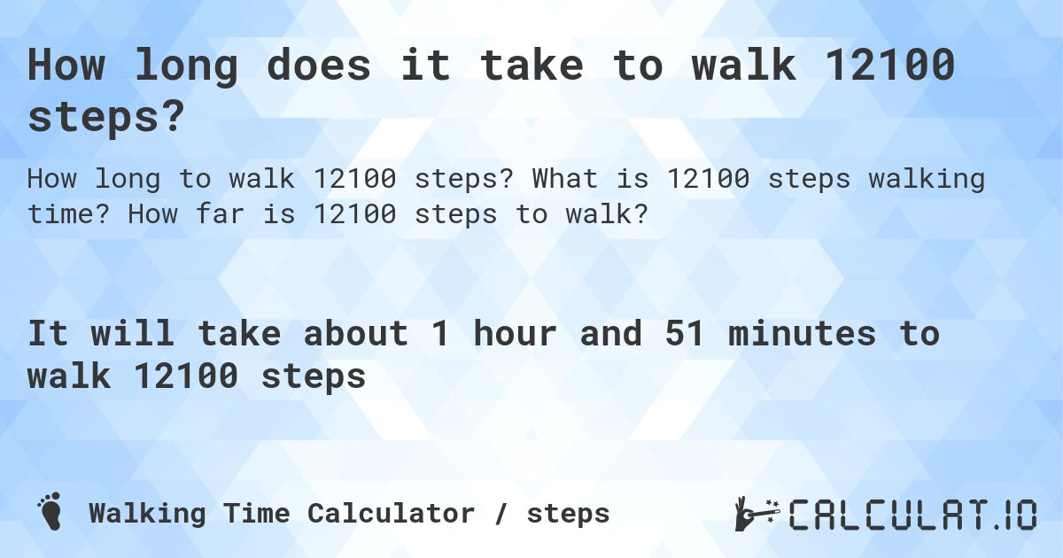 How long does it take to walk 12100 steps?. What is 12100 steps walking time? How far is 12100 steps to walk?