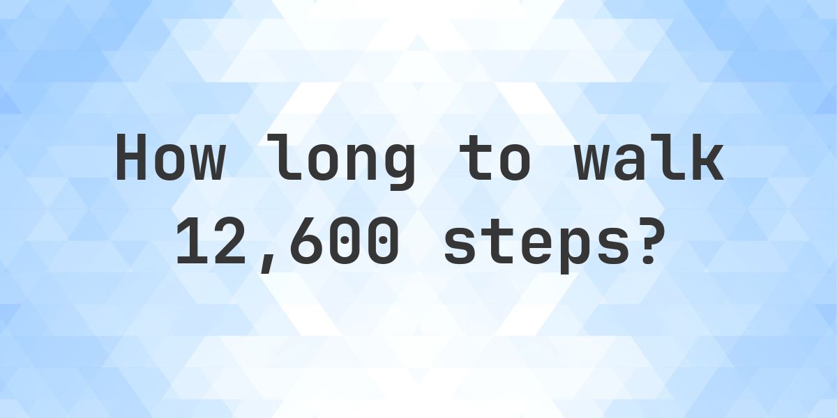 How long does it take to walk 12600 steps? - Calculatio