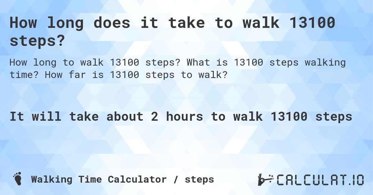How long does it take to walk 13100 steps?. What is 13100 steps walking time? How far is 13100 steps to walk?