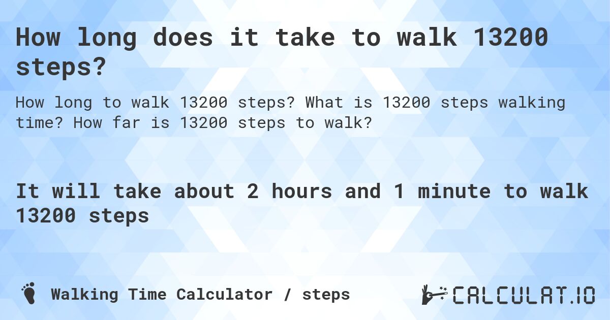 How long does it take to walk 13200 steps?. What is 13200 steps walking time? How far is 13200 steps to walk?