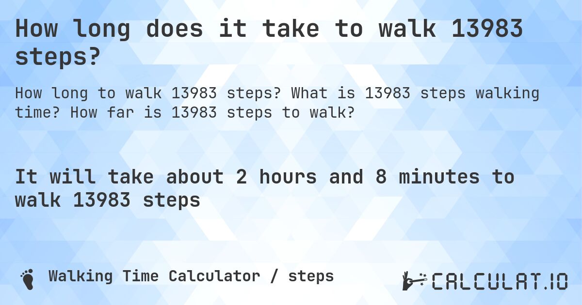 How long does it take to walk 13983 steps?. What is 13983 steps walking time? How far is 13983 steps to walk?