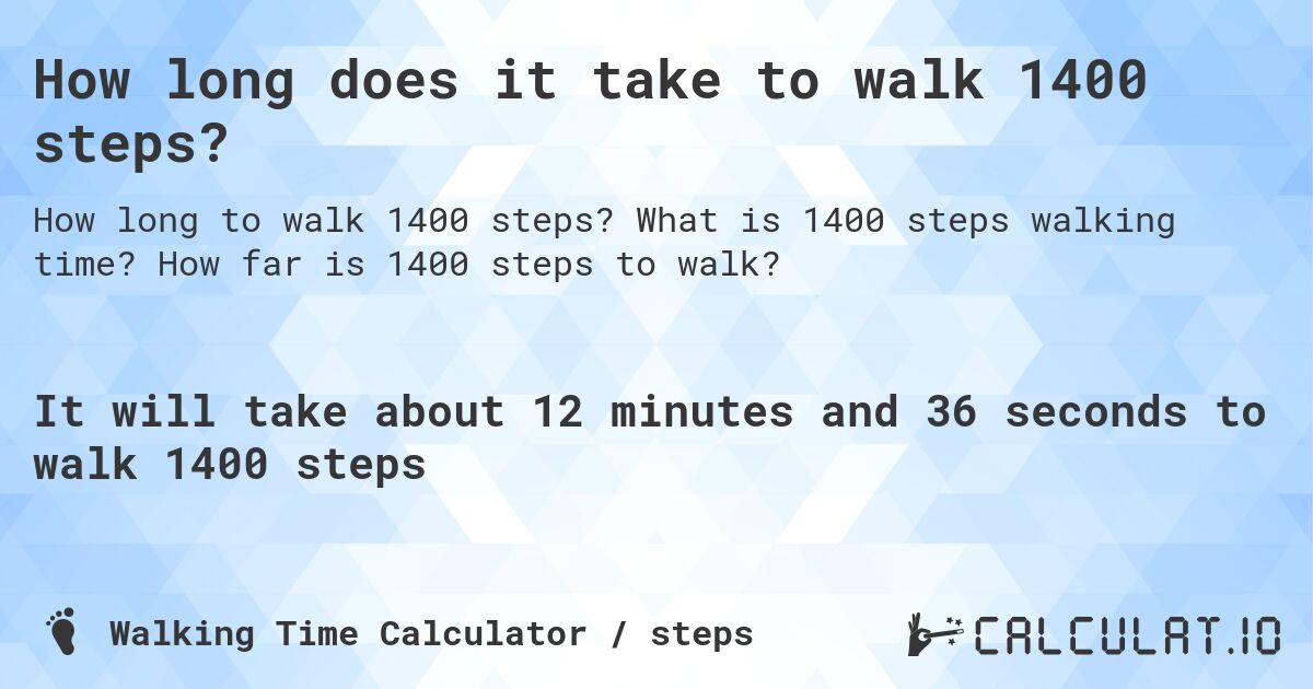 How long does it take to walk 1400 steps?. What is 1400 steps walking time? How far is 1400 steps to walk?