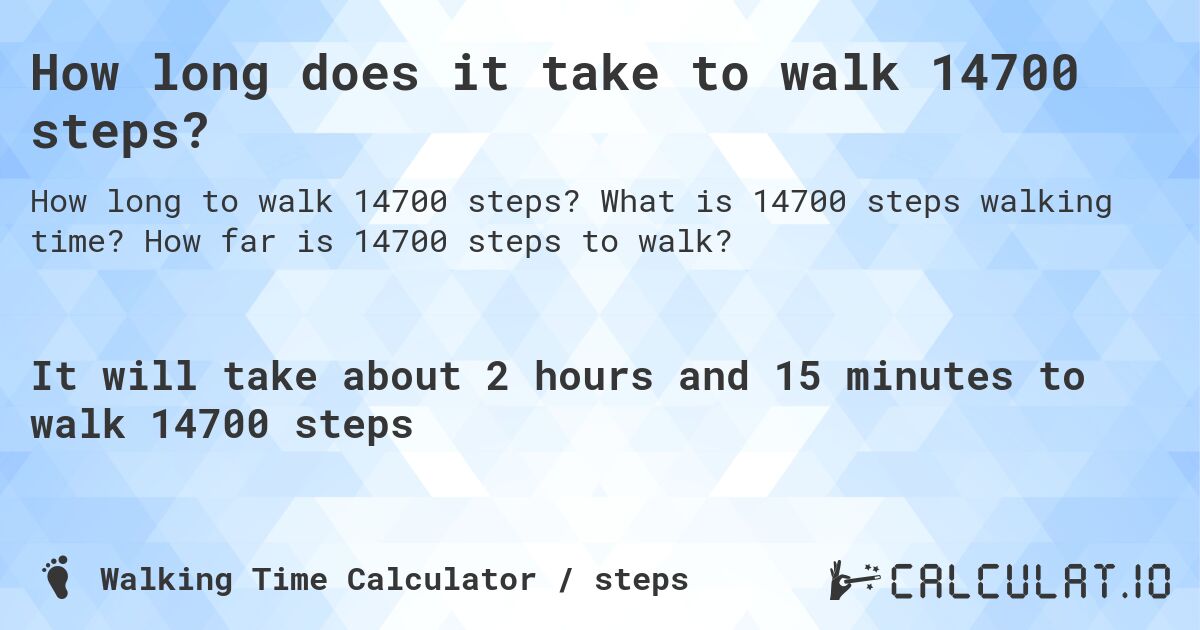 How long does it take to walk 14700 steps?. What is 14700 steps walking time? How far is 14700 steps to walk?