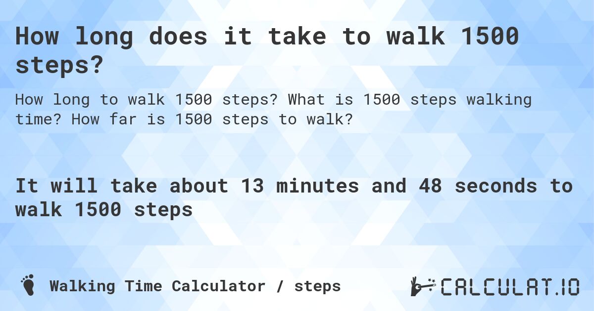 How long does it take to walk 1500 steps?. What is 1500 steps walking time? How far is 1500 steps to walk?