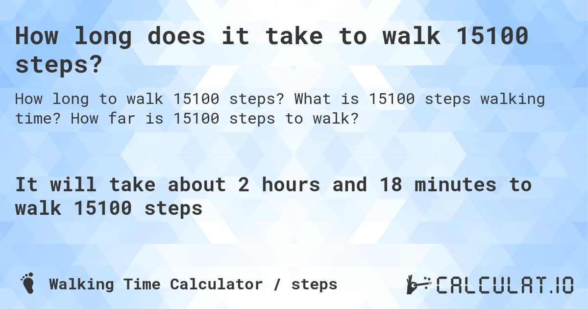 How long does it take to walk 15100 steps?. What is 15100 steps walking time? How far is 15100 steps to walk?