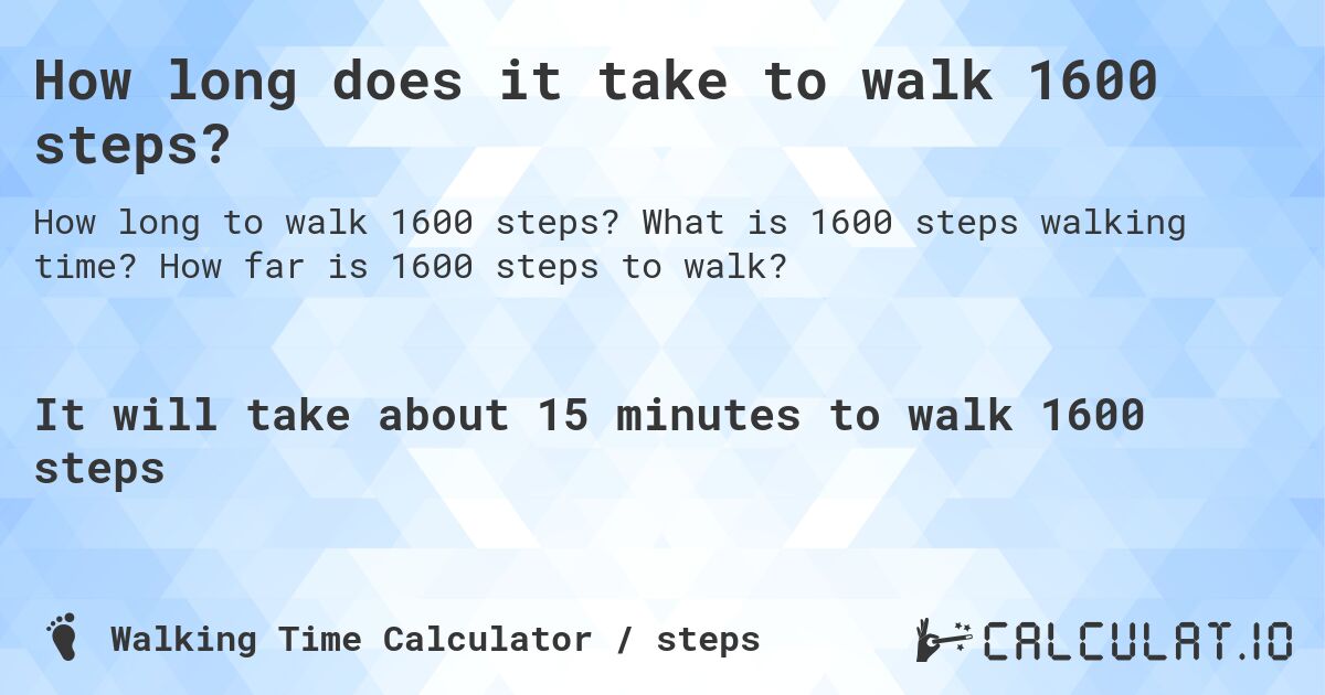 How long does it take to walk 1600 steps?. What is 1600 steps walking time? How far is 1600 steps to walk?