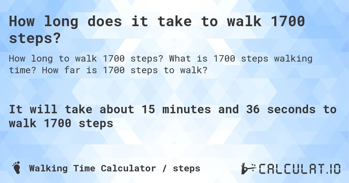 How long does it take to walk 1700 steps?. What is 1700 steps walking time? How far is 1700 steps to walk?