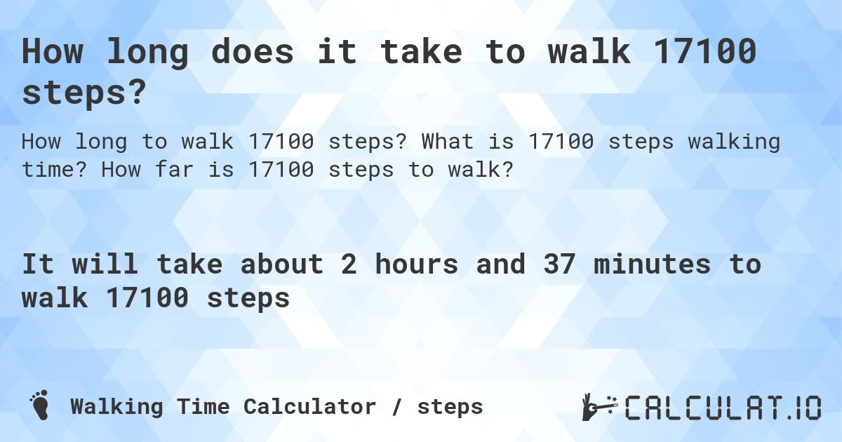 How long does it take to walk 17100 steps?. What is 17100 steps walking time? How far is 17100 steps to walk?