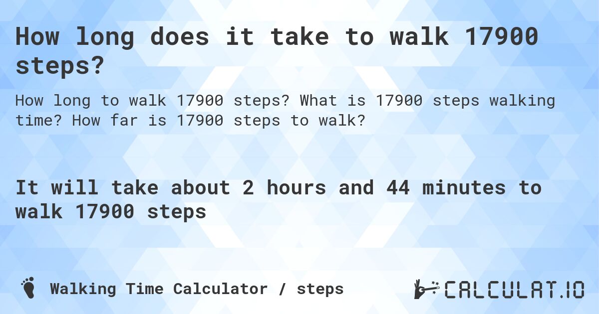 How long does it take to walk 17900 steps?. What is 17900 steps walking time? How far is 17900 steps to walk?