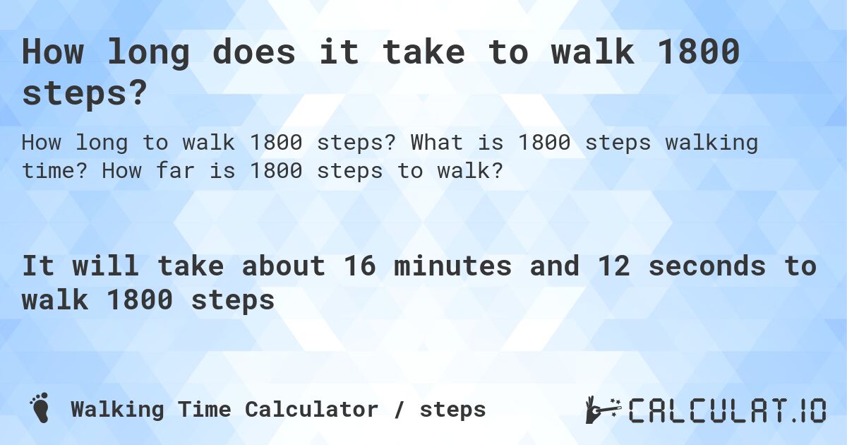How long does it take to walk 1800 steps?. What is 1800 steps walking time? How far is 1800 steps to walk?