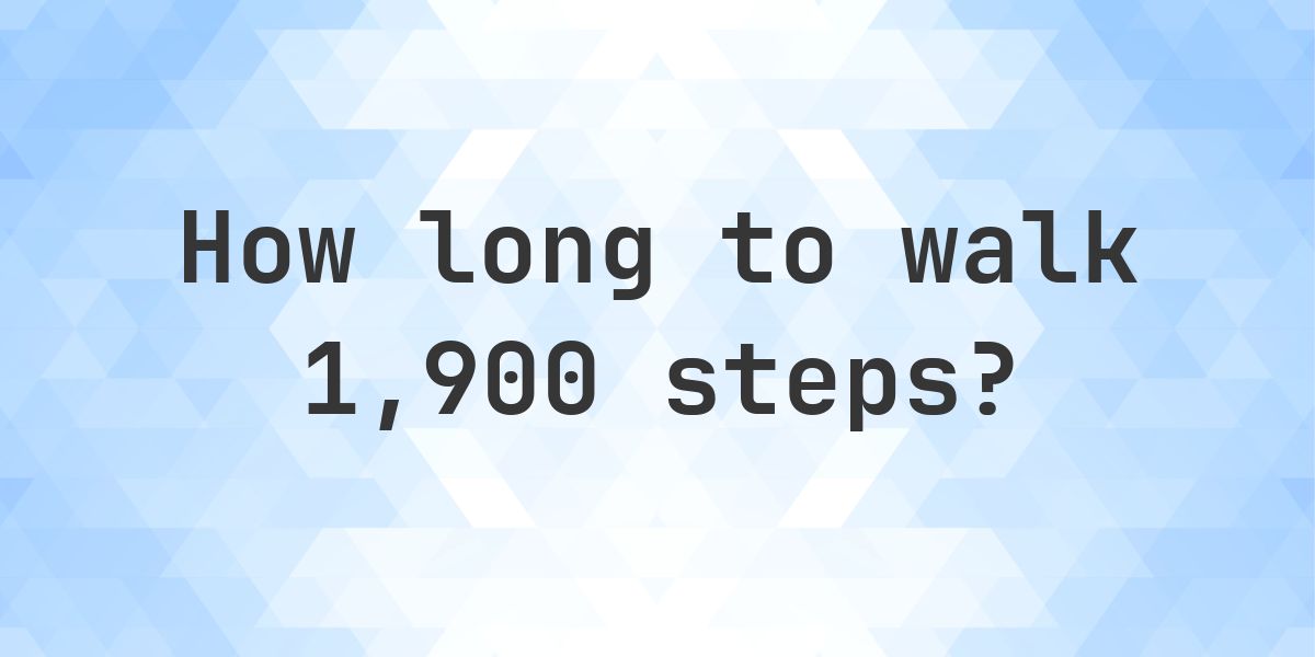 How long does it take to walk 1900 steps? - Calculatio