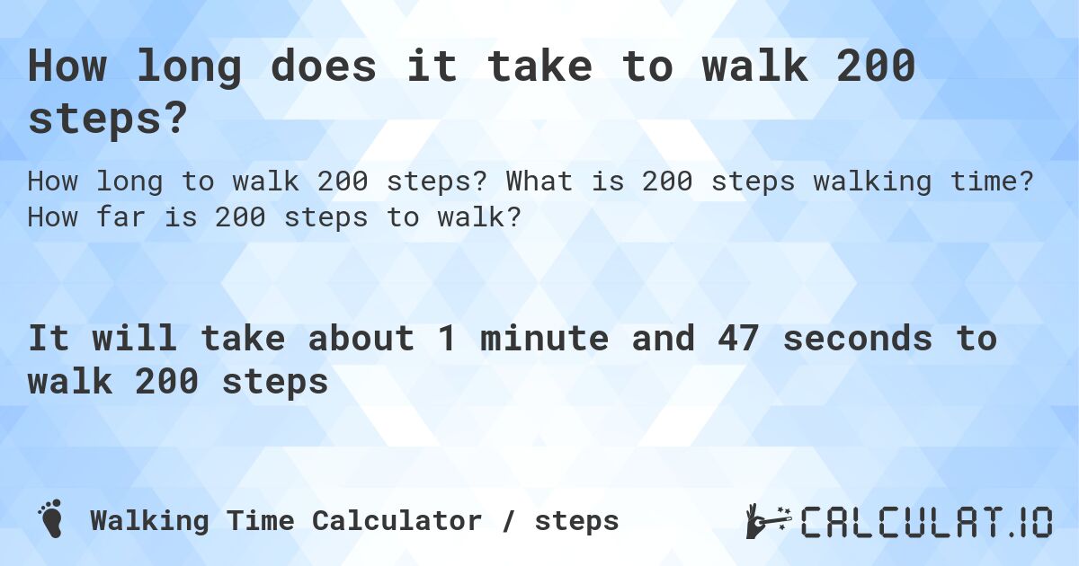 How long does it take to walk 200 steps?. What is 200 steps walking time? How far is 200 steps to walk?