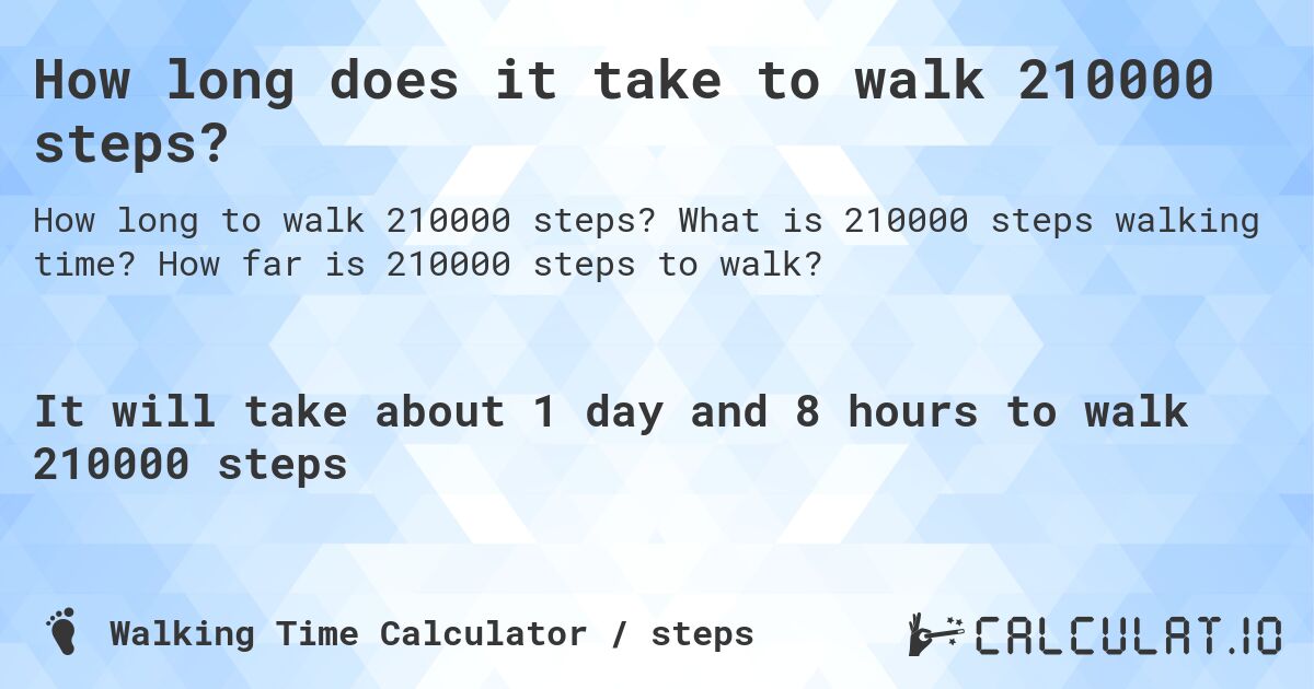 How long does it take to walk 210000 steps?. What is 210000 steps walking time? How far is 210000 steps to walk?