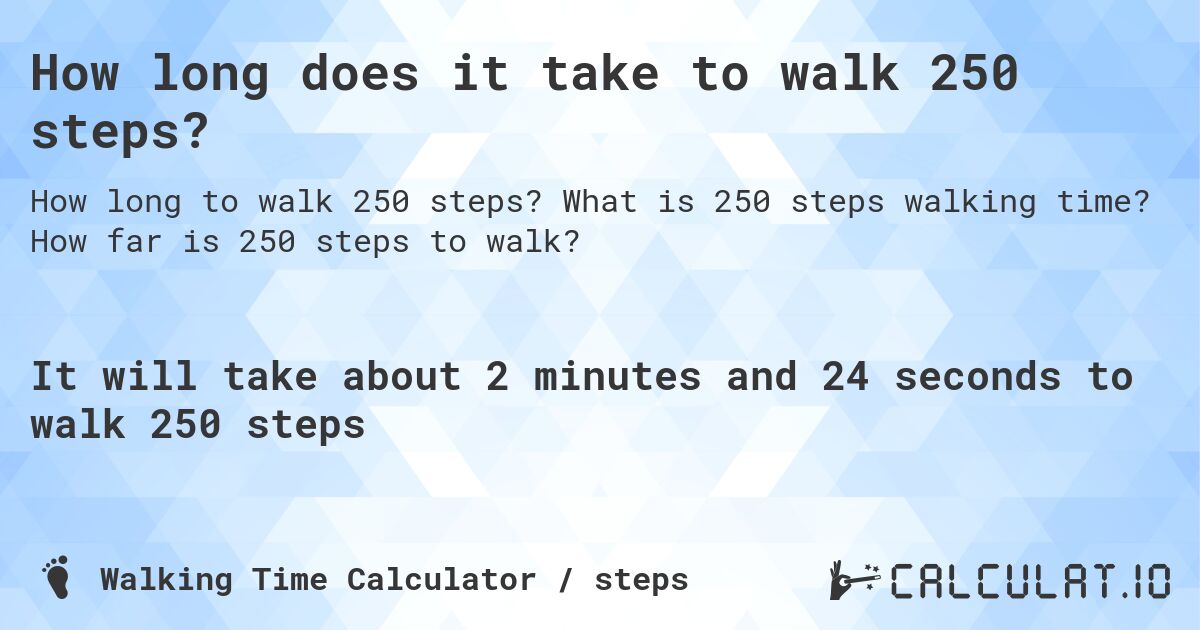 How long does it take to walk 250 steps?. What is 250 steps walking time? How far is 250 steps to walk?