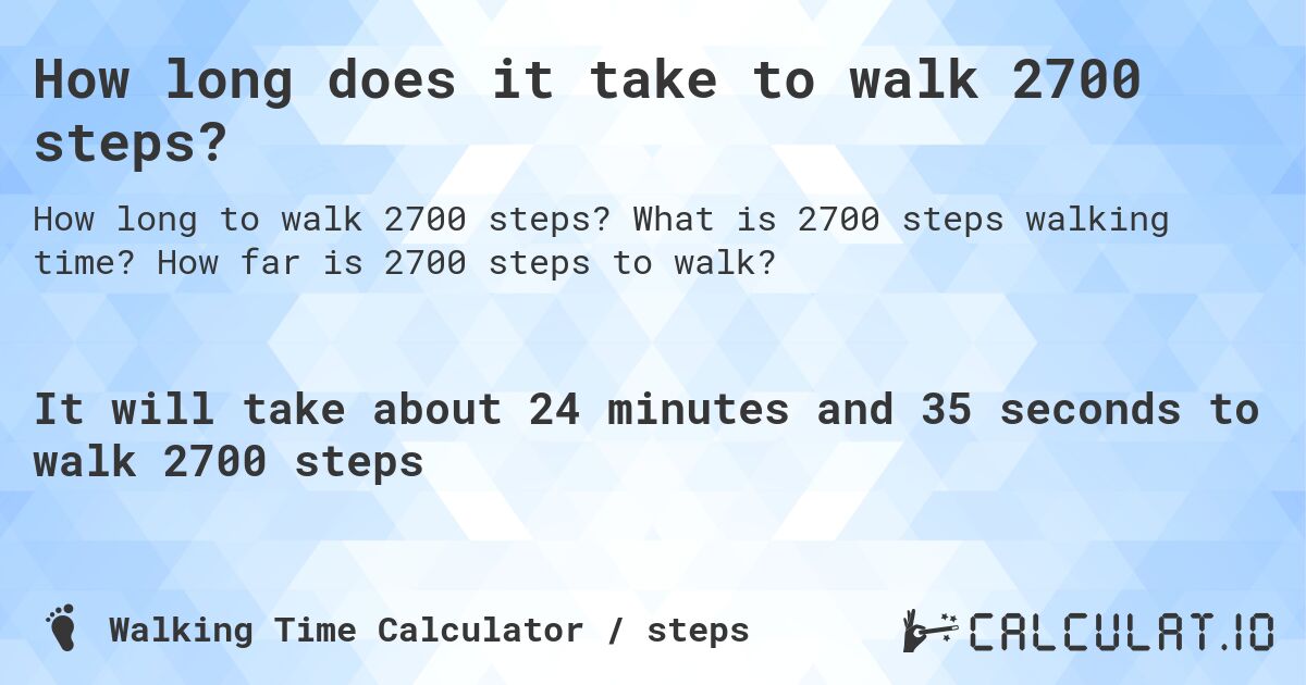 How long does it take to walk 2700 steps?. What is 2700 steps walking time? How far is 2700 steps to walk?