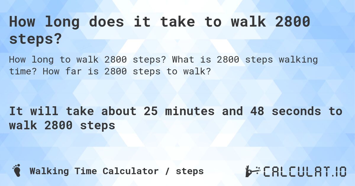 How long does it take to walk 2800 steps?. What is 2800 steps walking time? How far is 2800 steps to walk?