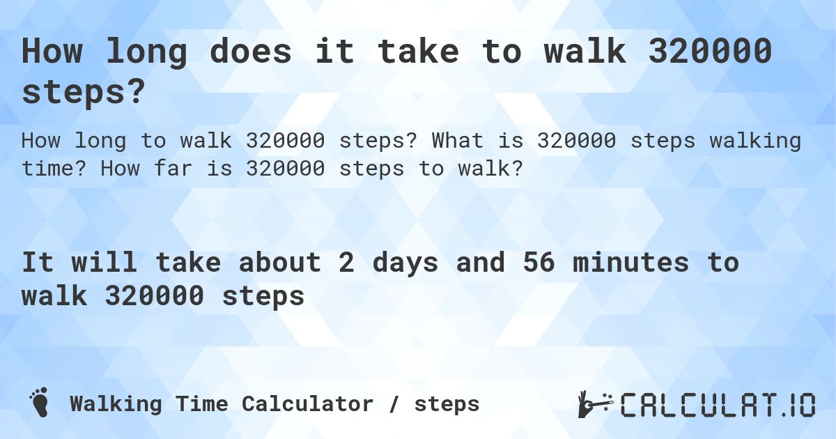 How long does it take to walk 320000 steps?. What is 320000 steps walking time? How far is 320000 steps to walk?