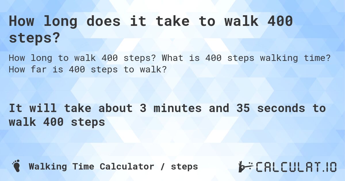 How long does it take to walk 400 steps?. What is 400 steps walking time? How far is 400 steps to walk?