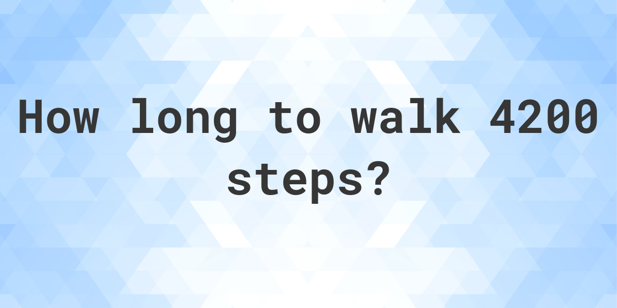 How long does it take to walk 4200 steps? Calculatio