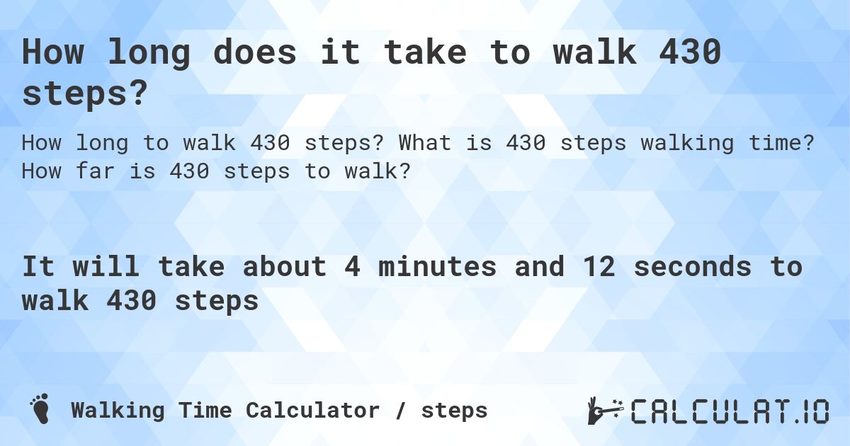 How long does it take to walk 430 steps?. What is 430 steps walking time? How far is 430 steps to walk?