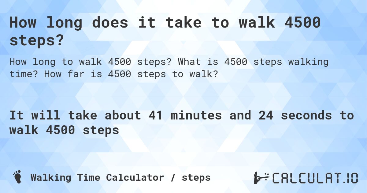How long does it take to walk 4500 steps?. What is 4500 steps walking time? How far is 4500 steps to walk?