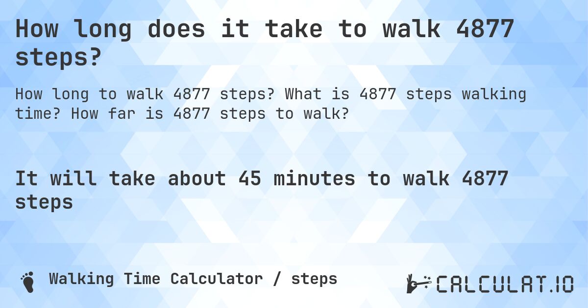 How long does it take to walk 4877 steps?. What is 4877 steps walking time? How far is 4877 steps to walk?