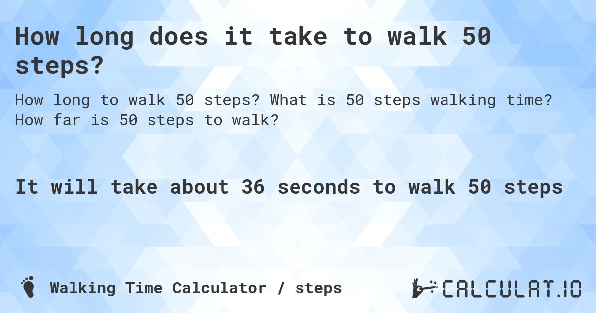 How long does it take to walk 50 steps?. What is 50 steps walking time? How far is 50 steps to walk?