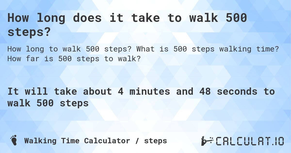How long does it take to walk 500 steps?. What is 500 steps walking time? How far is 500 steps to walk?