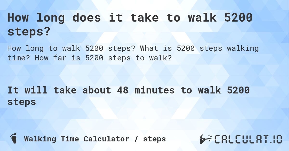 How long does it take to walk 5200 steps?. What is 5200 steps walking time? How far is 5200 steps to walk?